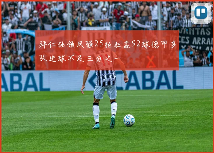 拜仁独领风骚25轮狂轰92球德甲多队进球不足三分之一