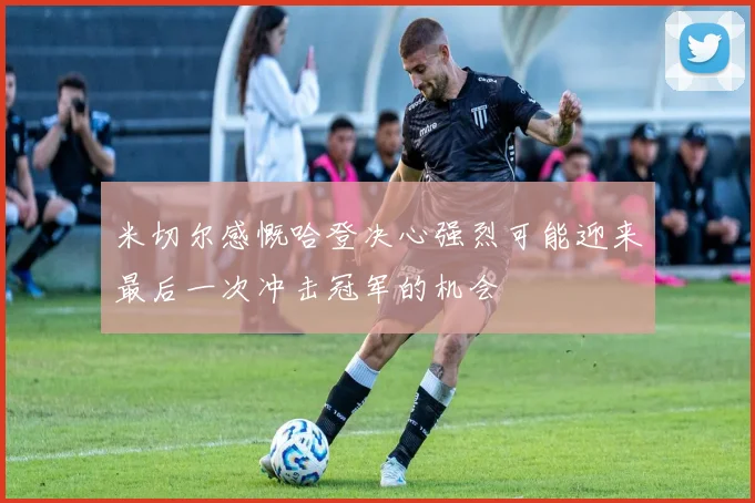 米切尔感慨哈登决心强烈可能迎来最后一次冲击冠军的机会