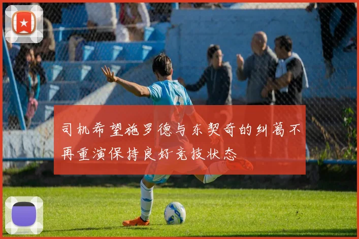 司机希望施罗德与东契奇的纠葛不再重演保持良好竞技状态