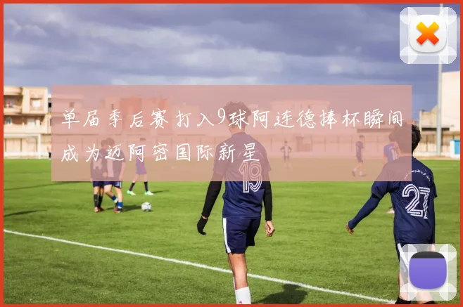 单届季后赛打入9球阿连德捧杯瞬间成为迈阿密国际新星