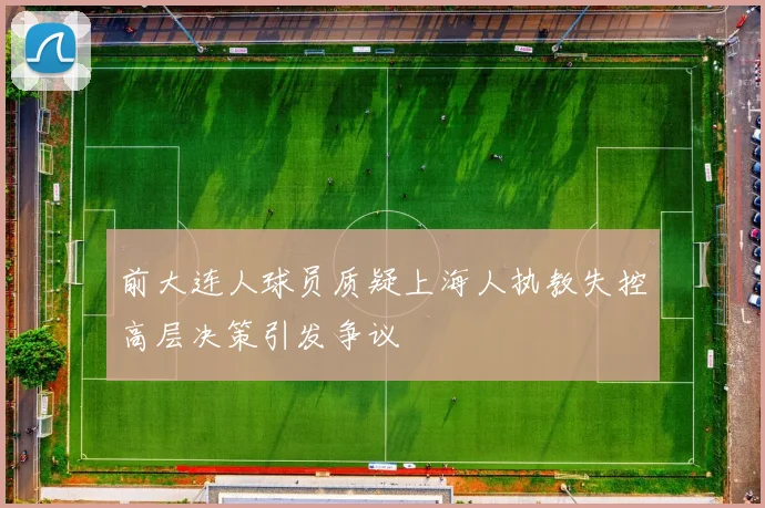 前大连人球员质疑上海人执教失控高层决策引发争议