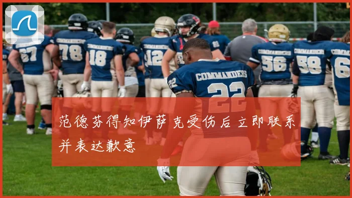 范德芬得知伊萨克受伤后立即联系并表达歉意