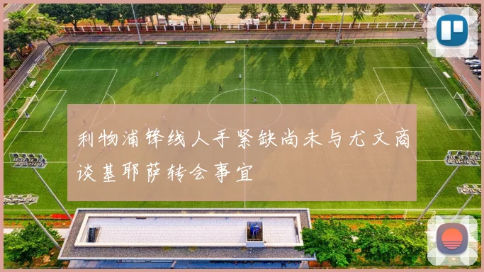 利物浦锋线人手紧缺尚未与尤文商谈基耶萨转会事宜