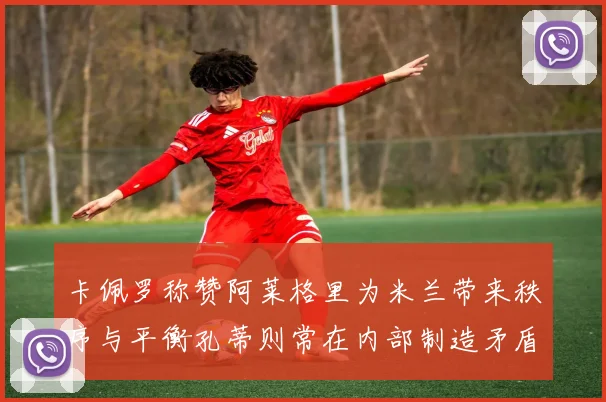 卡佩罗称赞阿莱格里为米兰带来秩序与平衡孔蒂则常在内部制造矛盾