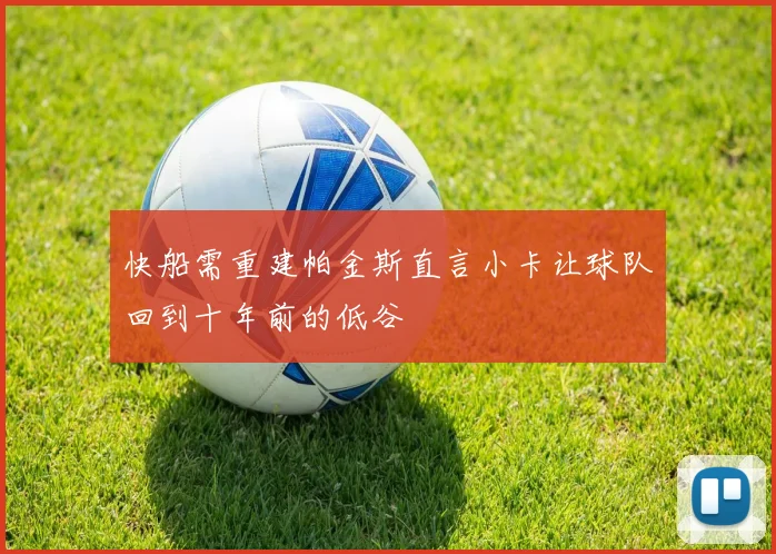快船需重建帕金斯直言小卡让球队回到十年前的低谷