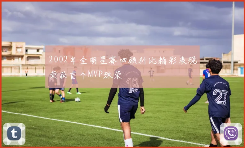 2002年全明星赛回顾科比精彩表现荣获首个MVP殊荣