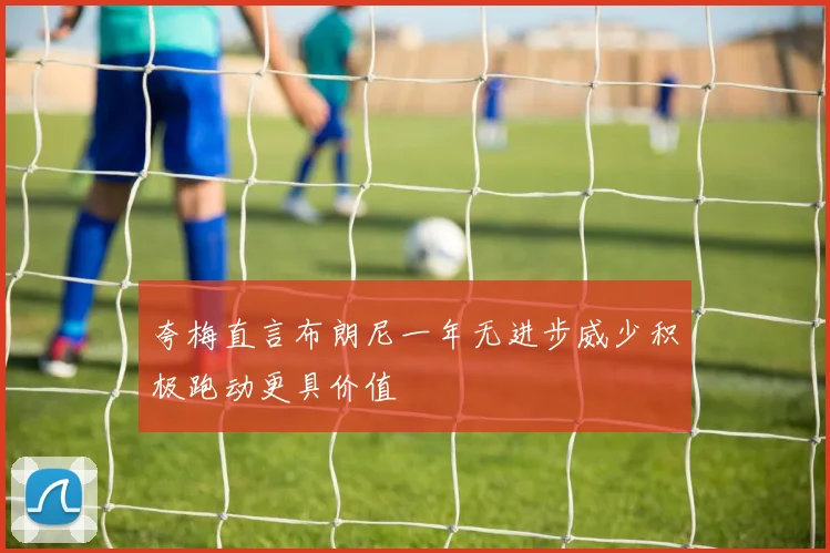 夸梅直言布朗尼一年无进步威少积极跑动更具价值