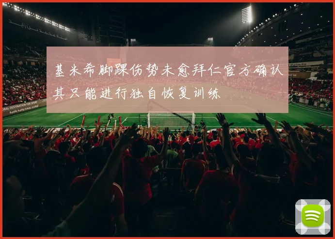 基米希脚踝伤势未愈拜仁官方确认其只能进行独自恢复训练