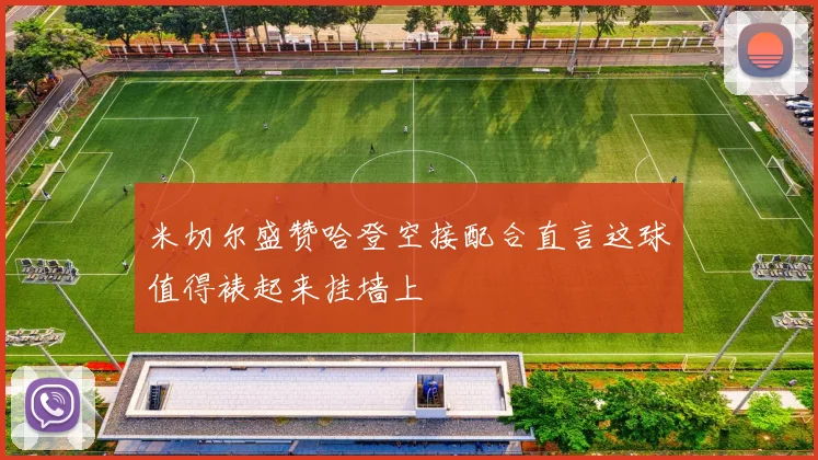 米切尔盛赞哈登空接配合直言这球值得裱起来挂墙上